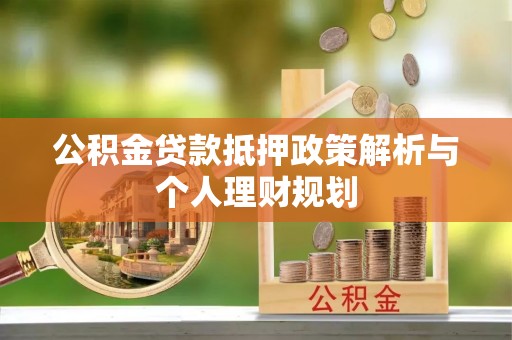 大城公积金贷款抵押政策解析与个人理财规划
