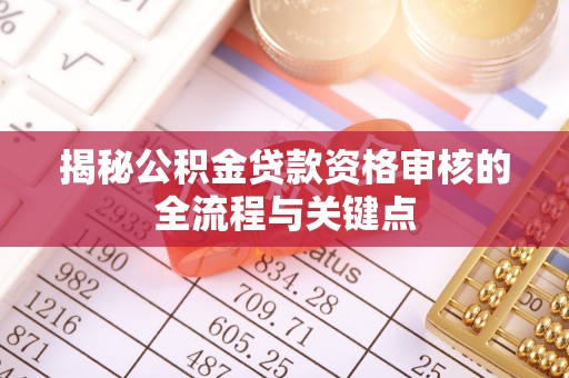 大城揭秘公积金贷款资格审核的全流程与关键点