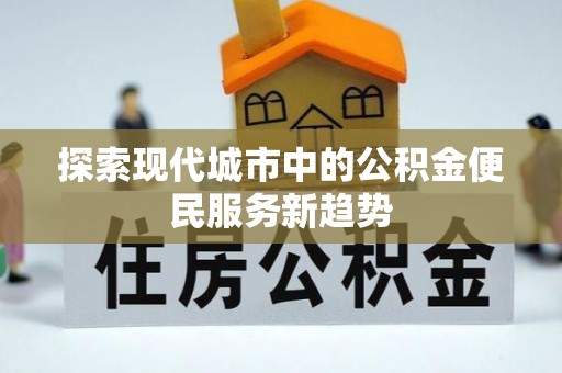 大城探索现代城市中的公积金便民服务新趋势