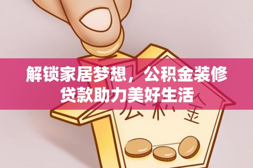 大城解锁家居梦想，公积金装修贷款助力美好生活