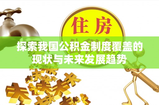 大城探索我国公积金制度覆盖的现状与未来发展趋势