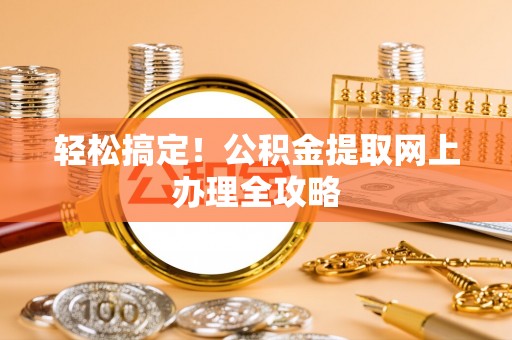 大城轻松搞定！公积金提取网上办理全攻略