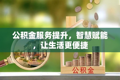 大城公积金服务提升，智慧赋能，让生活更便捷