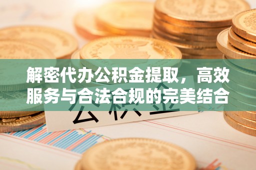 大城解密代办公积金提取，高效服务与合法合规的完美结合