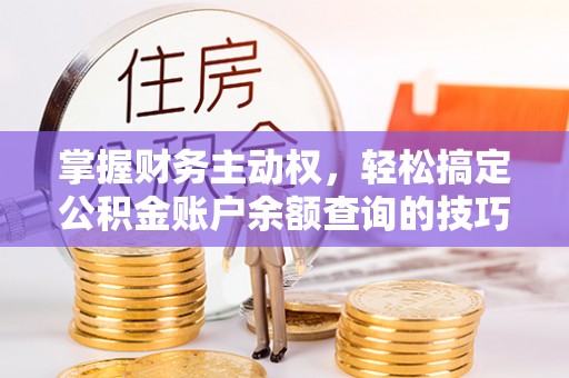 大城掌握财务主动权，轻松搞定公积金账户余额查询的技巧与方法