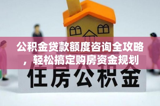 大城公积金贷款额度咨询全攻略，轻松搞定购房资金规划