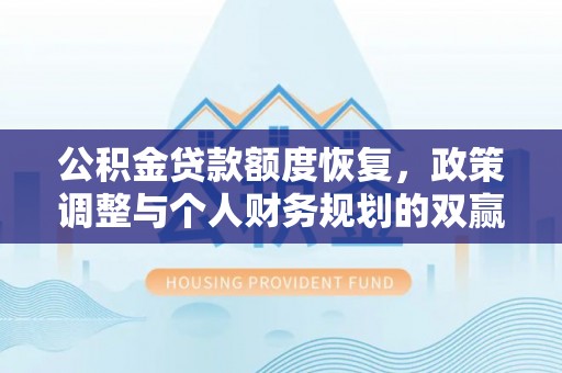 大城公积金贷款额度恢复，政策调整与个人财务规划的双赢之道
