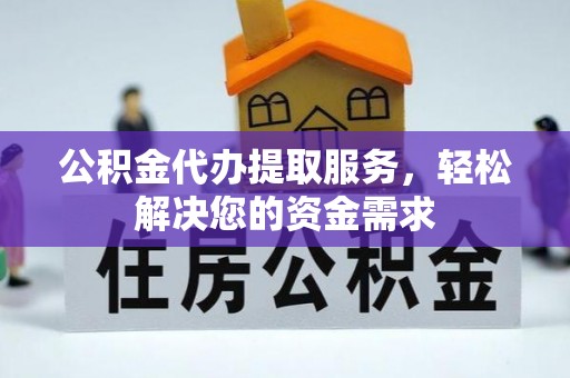 大城公积金代办提取服务，轻松解决您的资金需求