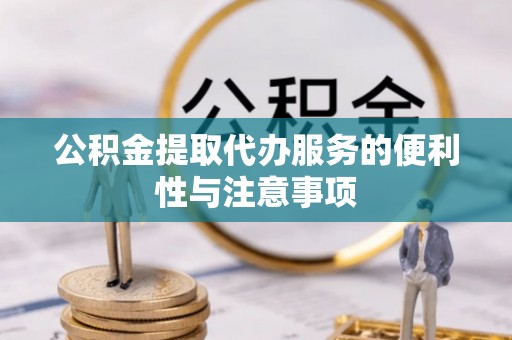 大城公积金提取代办服务的便利性与注意事项