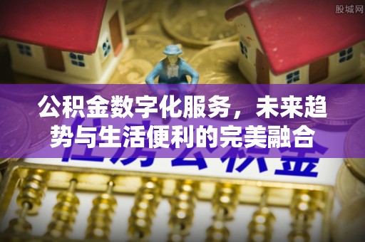 大城公积金数字化服务，未来趋势与生活便利的完美融合