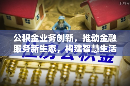 大城公积金业务创新，推动金融服务新生态，构建智慧生活新未来
