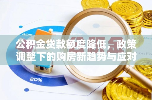 大城公积金贷款额度降低，政策调整下的购房新趋势与应对策略