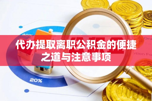 大城代办提取离职公积金的便捷之道与注意事项