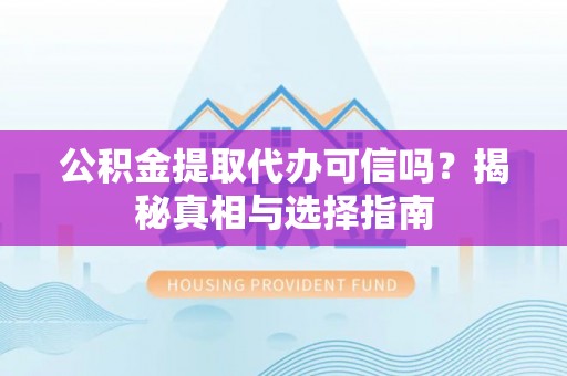 大城公积金提取代办可信吗？揭秘真相与选择指南