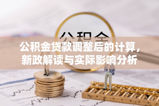 大城公积金贷款调整后的计算，新政解读与实际影响分析