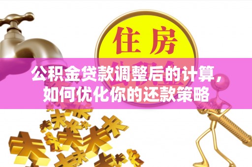 大城公积金贷款调整后的计算，如何优化你的还款策略