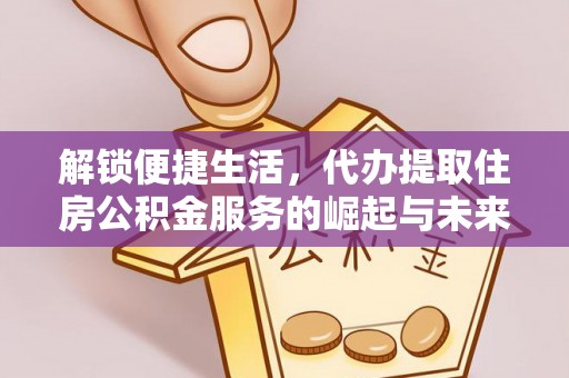 大城解锁便捷生活，代办提取住房公积金服务的崛起与未来