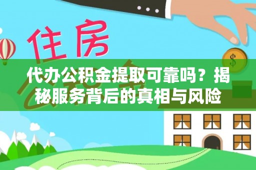 大城代办公积金提取可靠吗？揭秘服务背后的真相与风险