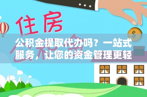 大城公积金提取代办吗？一站式服务，让您的资金管理更轻松