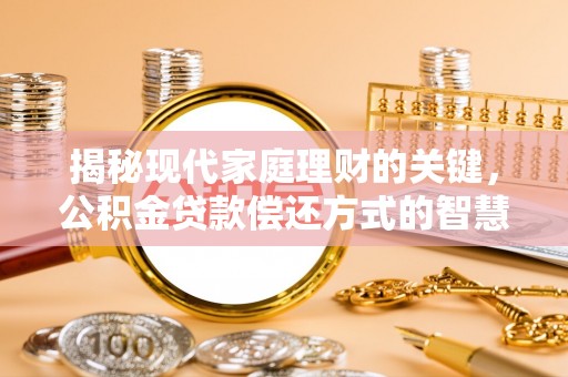 大城揭秘现代家庭理财的关键，公积金贷款偿还方式的智慧选择