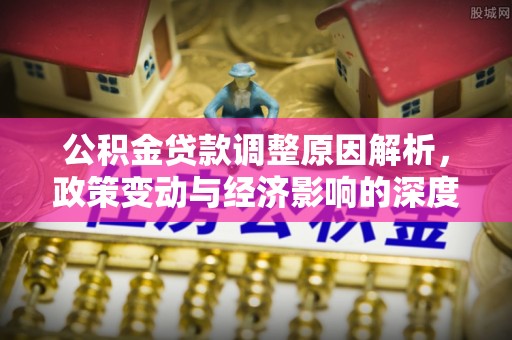 大城公积金贷款调整原因解析，政策变动与经济影响的深度探讨