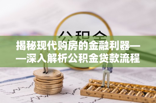 大城揭秘现代购房的金融利器——深入解析公积金贷款流程