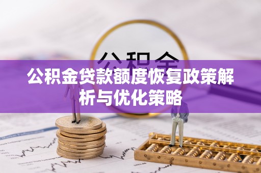 大城公积金贷款额度恢复政策解析与优化策略