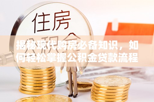 大城揭秘现代购房必备知识，如何轻松掌握公积金贷款流程