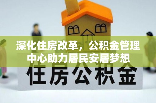 大城深化住房改革，公积金管理中心助力居民安居梦想