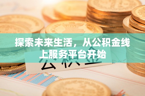 大城探索未来生活，从公积金线上服务平台开始