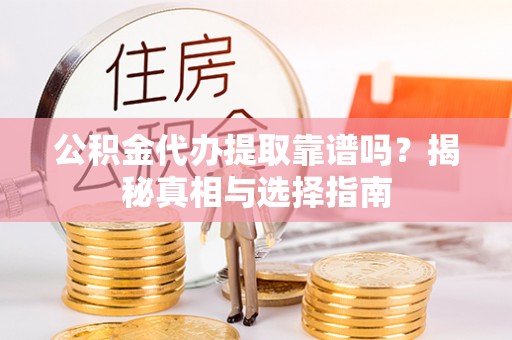 大城公积金代办提取靠谱吗？揭秘真相与选择指南