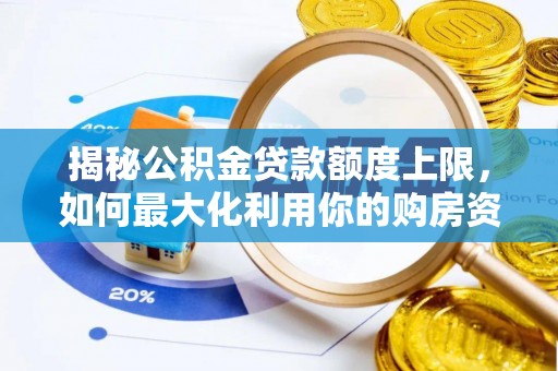 大城揭秘公积金贷款额度上限，如何最大化利用你的购房资金？