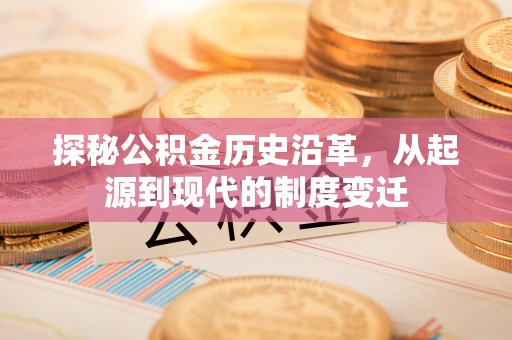 大城探秘公积金历史沿革，从起源到现代的制度变迁