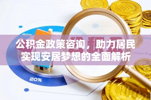 大城公积金政策咨询，助力居民实现安居梦想的全面解析
