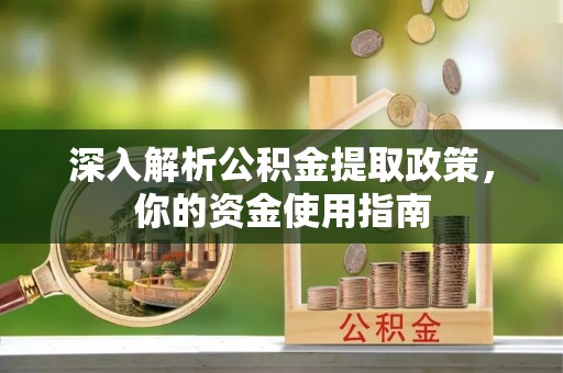 大城深入解析公积金提取政策，你的资金使用指南