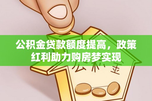 大城公积金贷款额度提高，政策红利助力购房梦实现