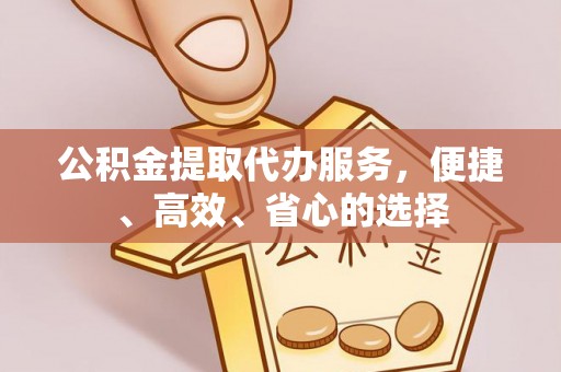 大城公积金提取代办服务，便捷、高效、省心的选择