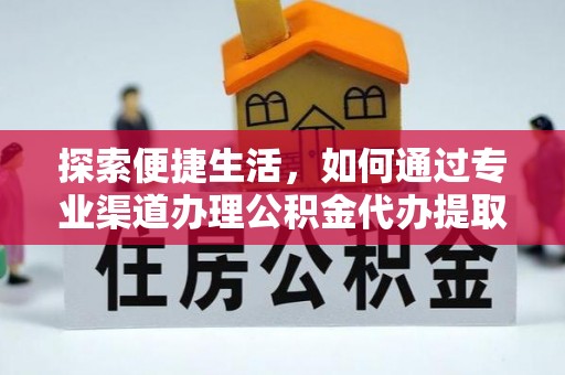 大城探索便捷生活，如何通过专业渠道办理公积金代办提取业务