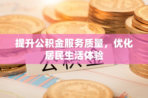 大城提升公积金服务质量，优化居民生活体验