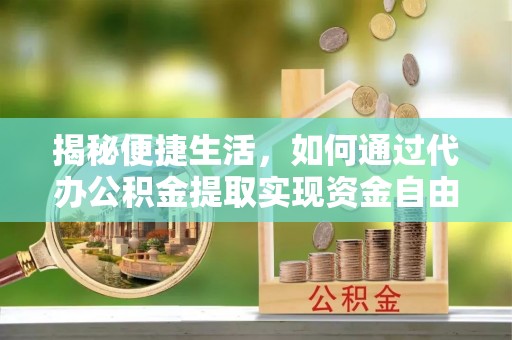 大城揭秘便捷生活，如何通过代办公积金提取实现资金自由