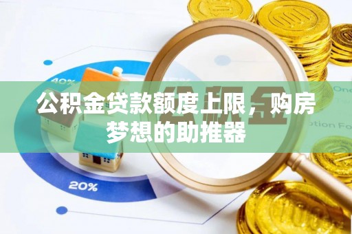 大城公积金贷款额度上限，购房梦想的助推器
