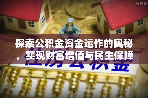 大城探索公积金资金运作的奥秘，实现财富增值与民生保障