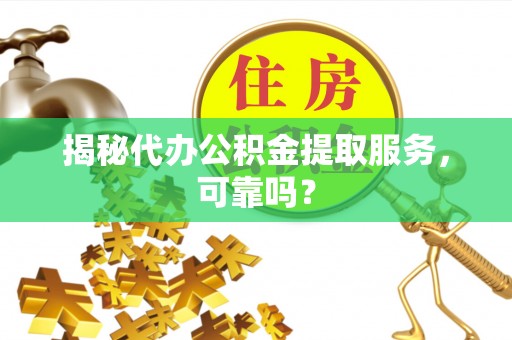 大城揭秘代办公积金提取服务，可靠吗？