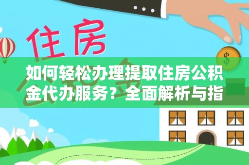 大城如何轻松办理提取住房公积金代办服务？全面解析与指南