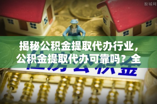 大城揭秘公积金提取代办行业，公积金提取代办可靠吗？全面解析与风险规避