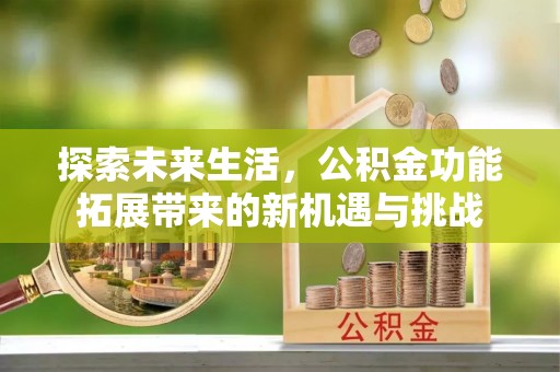 大城探索未来生活，公积金功能拓展带来的新机遇与挑战