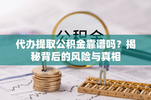 大城代办提取公积金靠谱吗？揭秘背后的风险与真相