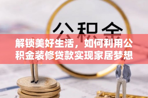 大城解锁美好生活，如何利用公积金装修贷款实现家居梦想