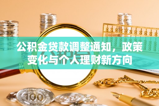 大城公积金贷款调整通知，政策变化与个人理财新方向