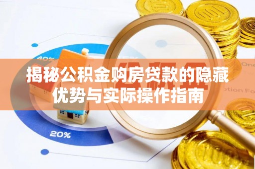大城揭秘公积金购房贷款的隐藏优势与实际操作指南